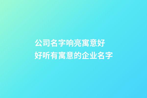 公司名字响亮寓意好 好听有寓意的企业名字-第1张-公司起名-玄机派